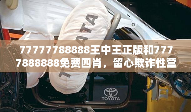 77777788888王中王正版和7777888888免费四肖，留心欺诈性营销-贴切释义、专家解读解释与落实