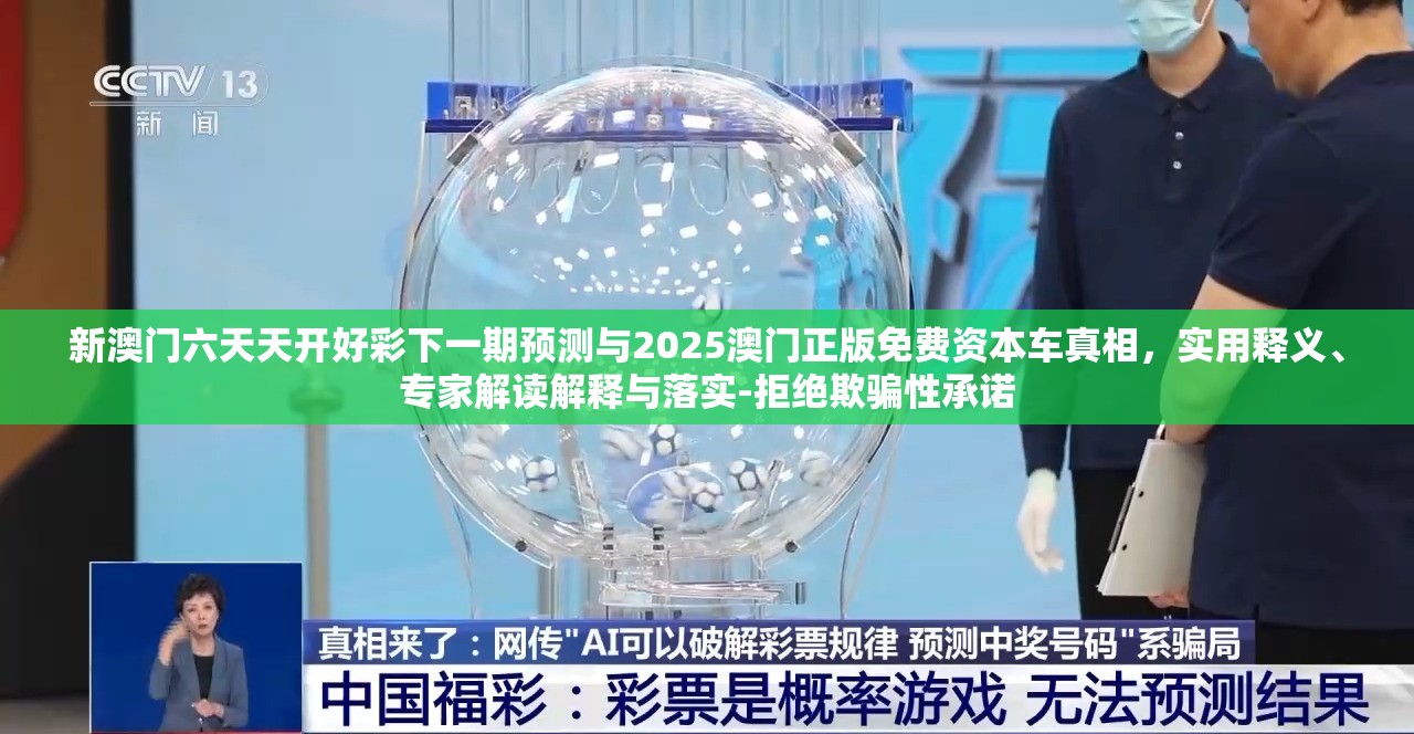 新澳门六天天开好彩下一期预测与2025澳门正版免费资本车真相，实用释义、专家解读解释与落实-拒绝欺骗性承诺
