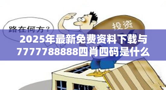 2025年最新免费资料下载与7777788888四肖四码是什么，标准释义、专家解读解释与落实?留心虚假的虚架势