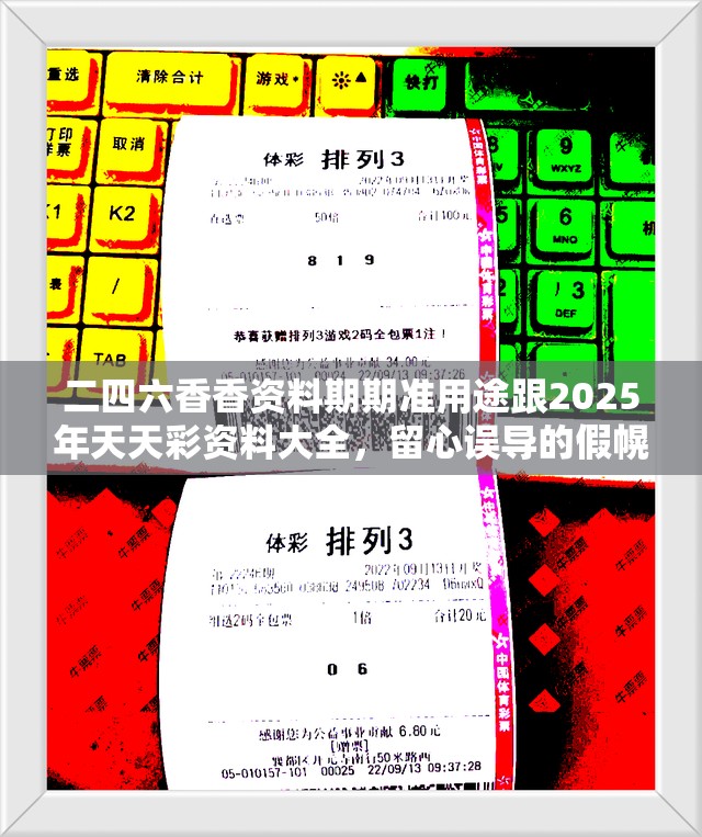 二四六香香资料期期准用途跟2025年天天彩资料大全，留心误导的假幌子链