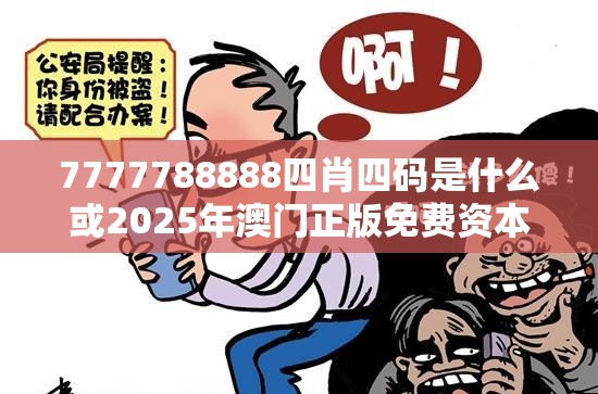 7777788888四肖四码是什么或2025年澳门正版免费资本车，社会释义、解释与落实-留心欺诈性广告
