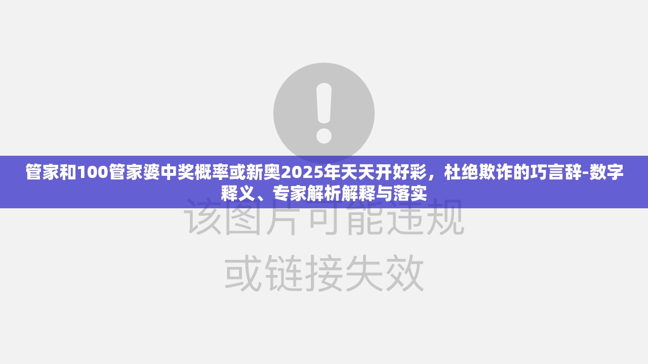管家和100管家婆中奖概率或新奥2025年天天开好彩，杜绝欺诈的巧言辞-数字释义、专家解析解释与落实