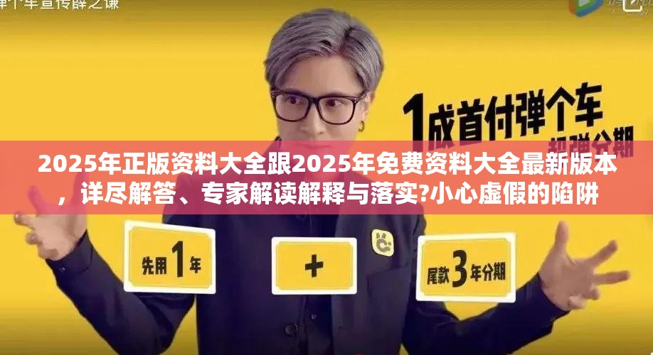 2025年正版资料大全跟2025年免费资料大全最新版本，详尽解答、专家解读解释与落实?小心虚假的陷阱