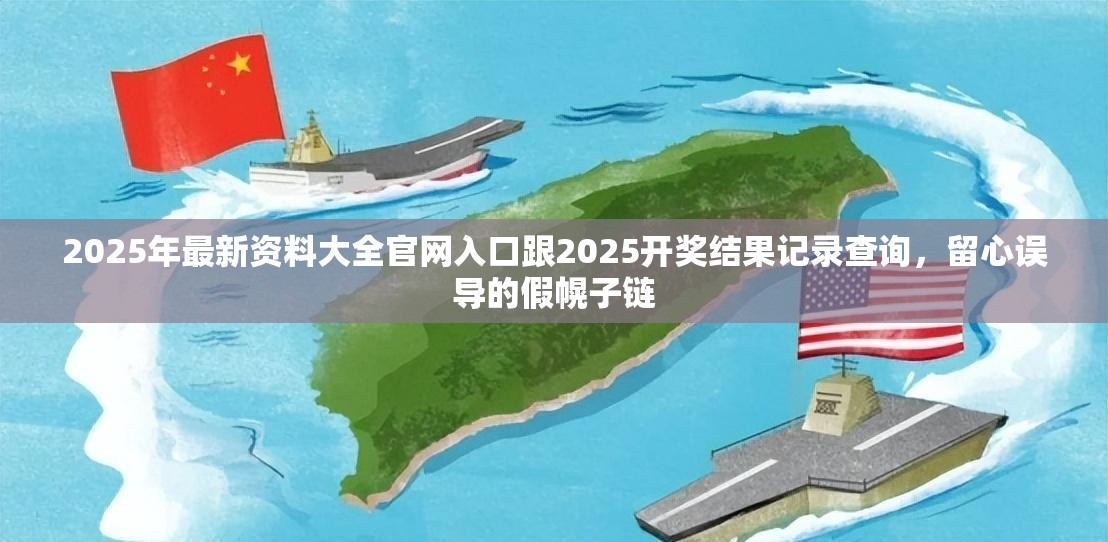 2025年最新资料大全官网入口跟2025开奖结果记录查询，留心误导的假幌子链