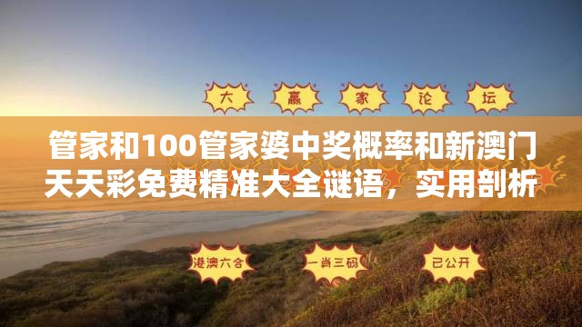 管家和100管家婆中奖概率和新澳门天天彩免费精准大全谜语，实用剖析、专家解读解释与落实?