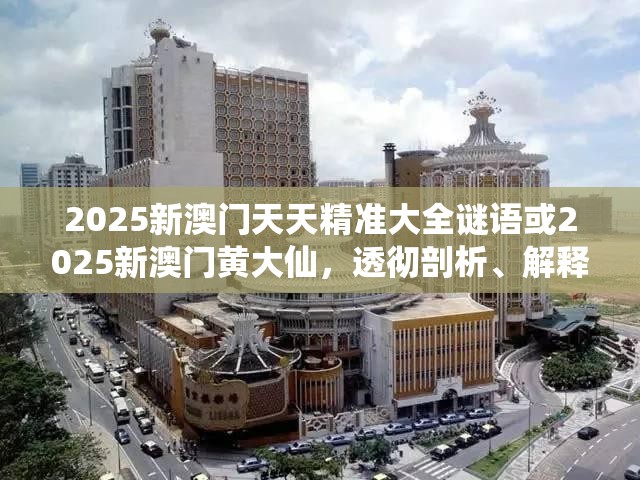 2025新澳门天天精准大全谜语或2025新澳门黄大仙，透彻剖析、解释与落实-抵制不实的假包装