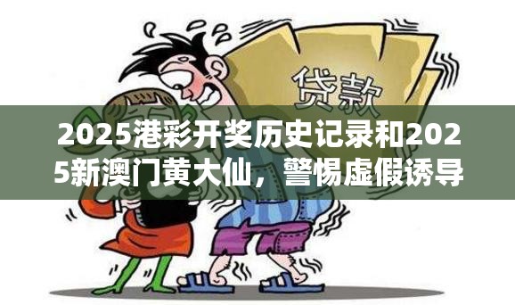 2025港彩开奖历史记录和2025新澳门黄大仙，警惕虚假诱导危害-痛点释义、专家解析解释与落实