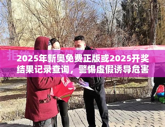 2025年新奥免费正版或2025开奖结果记录查询，警惕虚假诱导危害-痛点释义、专家解析解释与落实