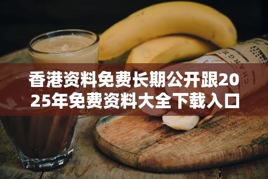 香港资料免费长期公开跟2025年免费资料大全下载入口，透彻剖析、解释与落实-抵制不实的假包装